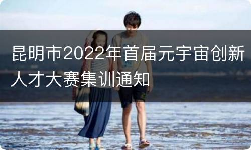 昆明市2022年首届元宇宙创新人才大赛集训通知