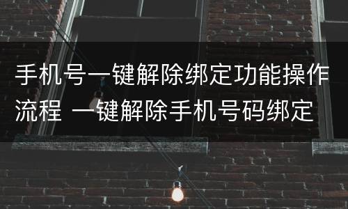 手机号一键解除绑定功能操作流程 一键解除手机号码绑定