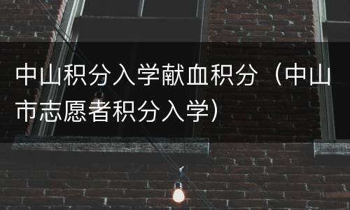 中山积分入学献血积分（中山市志愿者积分入学）