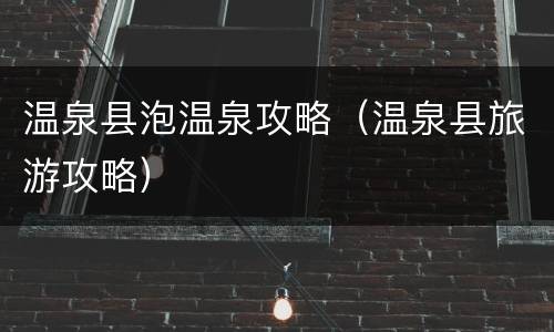 温泉县泡温泉攻略（温泉县旅游攻略）