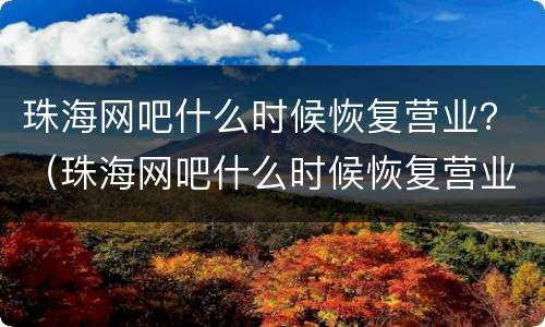 珠海网吧什么时候恢复营业？（珠海网吧什么时候恢复营业最新消息2022）