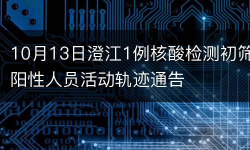 10月13日澄江1例核酸检测初筛阳性人员活动轨迹通告