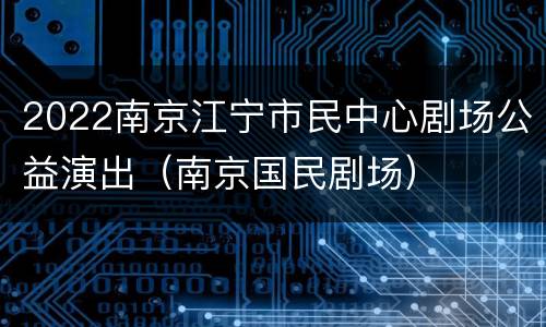 2022南京江宁市民中心剧场公益演出（南京国民剧场）