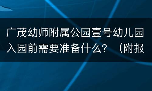 广茂幼师附属公园壹号幼儿园入园前需要准备什么？（附报名入口）