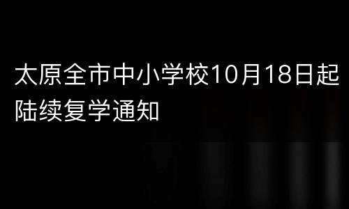 太原全市中小学校10月18日起陆续复学通知