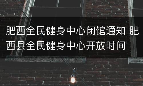 肥西全民健身中心闭馆通知 肥西县全民健身中心开放时间