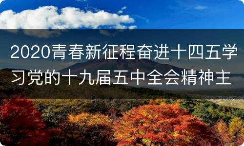 2020青春新征程奋进十四五学习党的十九届五中全会精神主题云团课直播