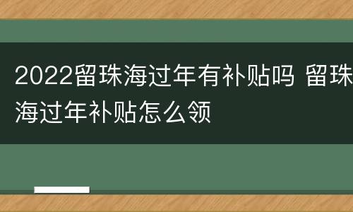 2022留珠海过年有补贴吗 留珠海过年补贴怎么领