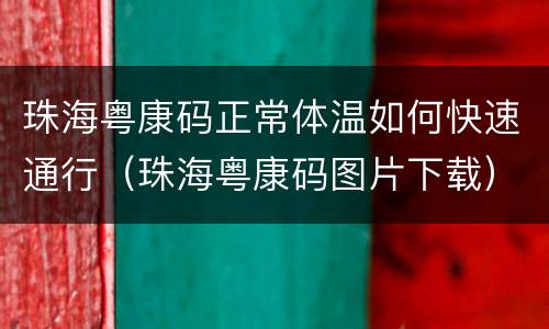 珠海粤康码正常体温如何快速通行（珠海粤康码图片下载）