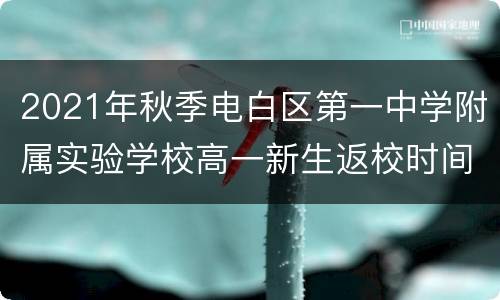 2021年秋季电白区第一中学附属实验学校高一新生返校时间