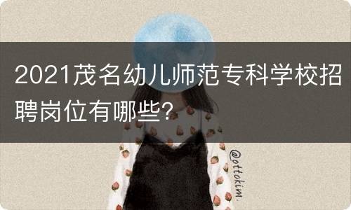 2021茂名幼儿师范专科学校招聘岗位有哪些？