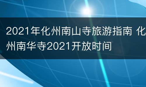 2021年化州南山寺旅游指南 化州南华寺2021开放时间