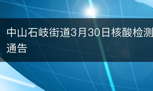 中山石岐街道3月30日核酸检测通告