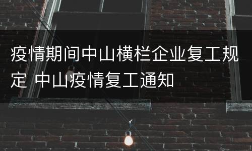 疫情期间中山横栏企业复工规定 中山疫情复工通知