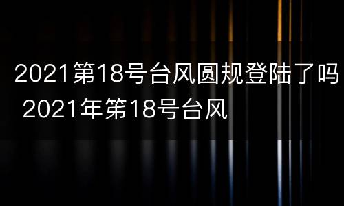 2021第18号台风圆规登陆了吗 2021年笫18号台风