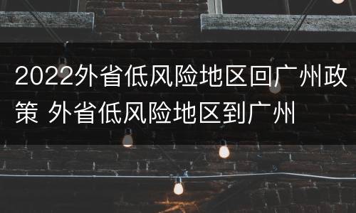 2022外省低风险地区回广州政策 外省低风险地区到广州