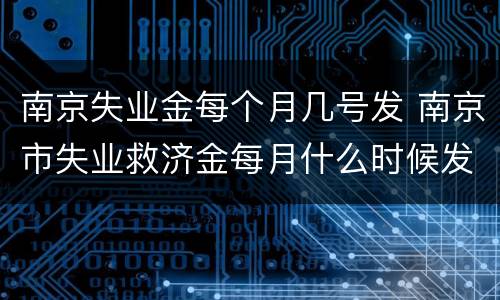 南京失业金每个月几号发 南京市失业救济金每月什么时候发