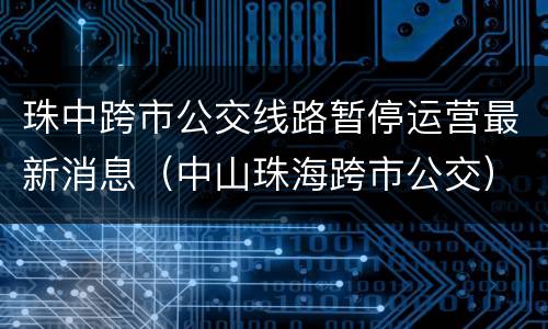 珠中跨市公交线路暂停运营最新消息（中山珠海跨市公交）