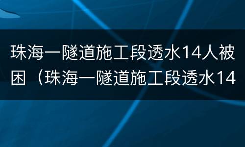 珠海一隧道施工段透水14人被困（珠海一隧道施工段透水14人被困直播）