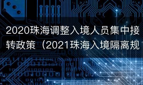 2020珠海调整入境人员集中接转政策（2021珠海入境隔离规定）