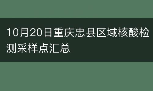 10月20日重庆忠县区域核酸检测采样点汇总
