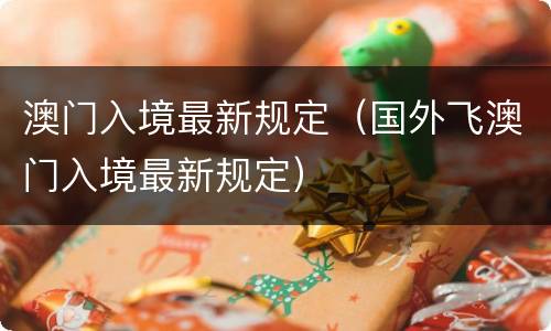 澳门入境最新规定（国外飞澳门入境最新规定）