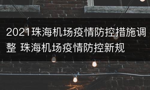 2021珠海机场疫情防控措施调整 珠海机场疫情防控新规