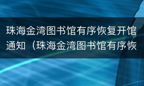 珠海金湾图书馆有序恢复开馆通知（珠海金湾图书馆有序恢复开馆通知吗）
