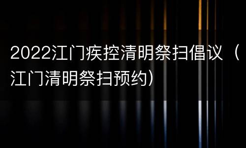 2022江门疾控清明祭扫倡议（江门清明祭扫预约）