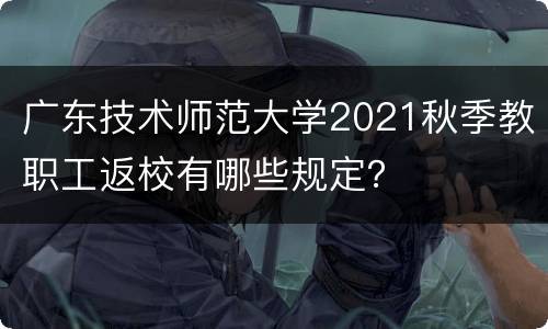 广东技术师范大学2021秋季教职工返校有哪些规定？