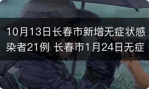 10月13日长春市新增无症状感染者21例 长春市1月24日无症状感染者6