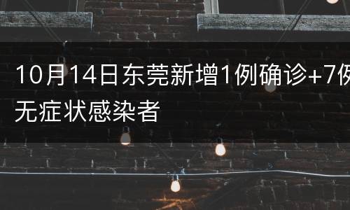 10月14日东莞新增1例确诊+7例无症状感染者
