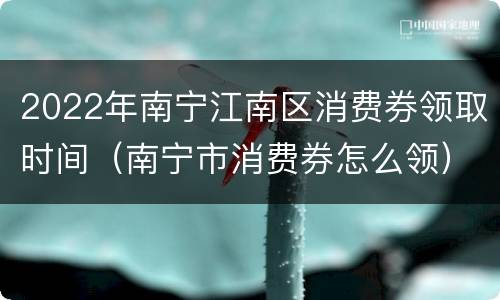 2022年南宁江南区消费券领取时间（南宁市消费券怎么领）