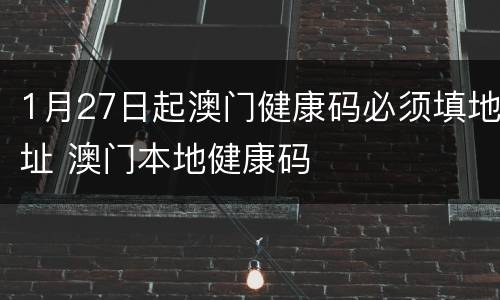 1月27日起澳门健康码必须填地址 澳门本地健康码