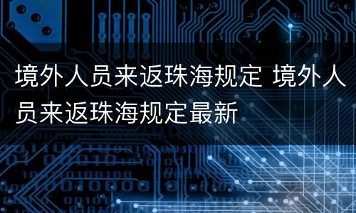 境外人员来返珠海规定 境外人员来返珠海规定最新