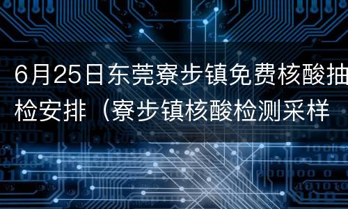 6月25日东莞寮步镇免费核酸抽检安排（寮步镇核酸检测采样点）