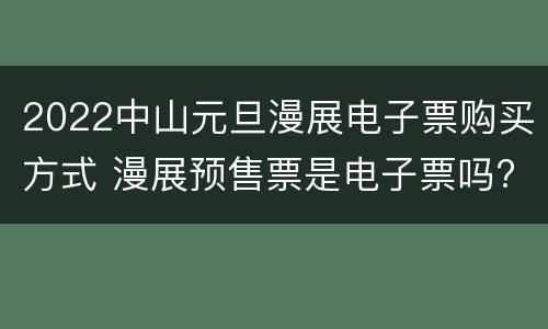 2022中山元旦漫展电子票购买方式 漫展预售票是电子票吗?