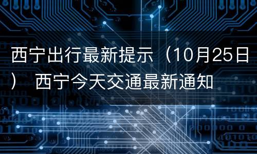 西宁出行最新提示（10月25日） 西宁今天交通最新通知