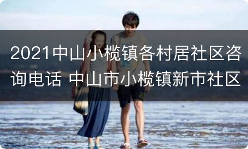 2021中山小榄镇各村居社区咨询电话 中山市小榄镇新市社区居委会电话