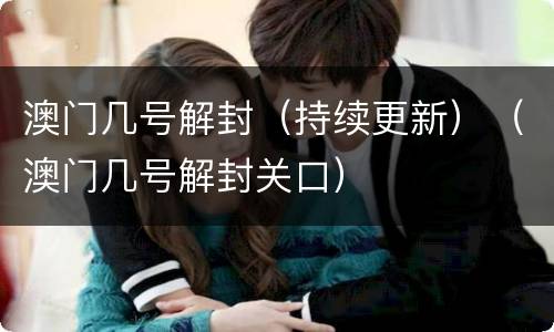 澳门几号解封（持续更新）（澳门几号解封关口）