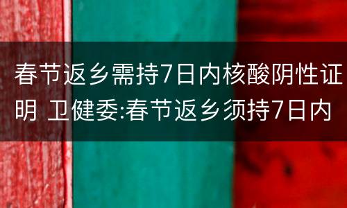 春节返乡需持7日内核酸阴性证明 卫健委:春节返乡须持7日内核酸阴性证明