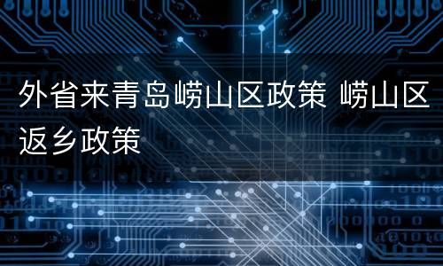外省来青岛崂山区政策 崂山区返乡政策