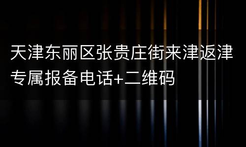 天津东丽区张贵庄街来津返津专属报备电话+二维码