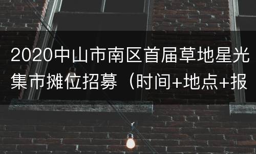 2020中山市南区首届草地星光集市摊位招募（时间+地点+报名方式）