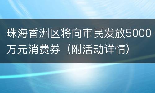 珠海香洲区将向市民发放5000万元消费券（附活动详情）