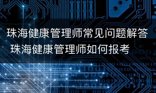珠海健康管理师常见问题解答 珠海健康管理师如何报考