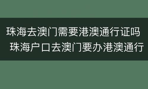 珠海去澳门需要港澳通行证吗 珠海户口去澳门要办港澳通行证吗