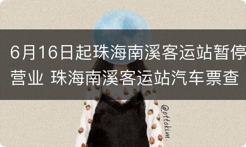 6月16日起珠海南溪客运站暂停营业 珠海南溪客运站汽车票查询