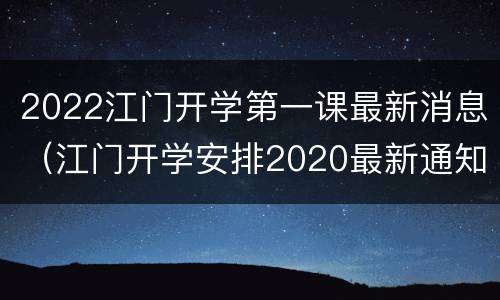 2022江门开学第一课最新消息（江门开学安排2020最新通知）