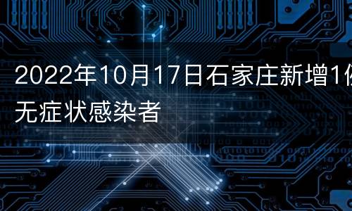 2022年10月17日石家庄新增1例无症状感染者